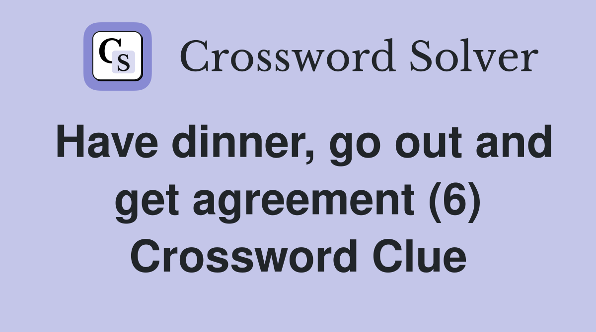 Have dinner, go out and get agreement (6) Crossword Clue Answers